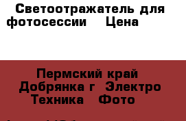 Светоотражатель для фотосессии  › Цена ­ 3 700 - Пермский край, Добрянка г. Электро-Техника » Фото   